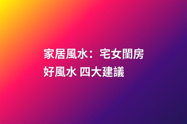 家居風水：宅女閨房好風水 四大建議